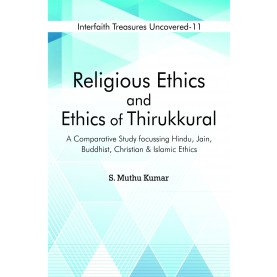 Religious Ethics and Ethics of Thirukkural : A Comparative Study Focussing Hindu, Jain, Buddhist, Christian and Islamic Ethics-9789351482482
