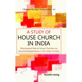 A Study of House Church in India : Missiological Role of House Churches via Social Interdependence in the Urban Context-9789351482710