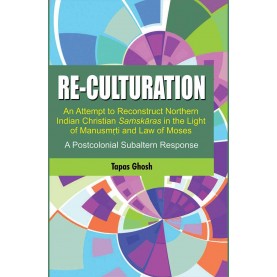 Re-culturation, An Attempt to Reconstruct Northern Indian Christian Samskaras in the Light of Manusmrti and Law of Moses-9789351483489
