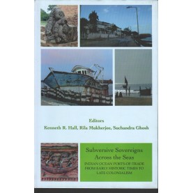 Subversive Sovereigns Across the Seas Indian Ocean Ports of Trade From Early Historic Times to Lte Colonialism-Kenneth R. Hall Rila Mukherjee Suchandra Ghosh-9789381574706