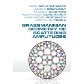 Grassmannian Geometry of Scattering Amplitudes-Nima Arkani-Hamed-CAMBRIDGE UNIVERSITY PRESS- 9781107086586