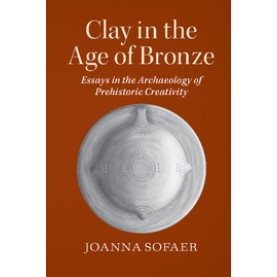 Clay in the Age of Bronze-Essays in the Archaeology of Prehistoric Creativity-SOFAER-Cambridge University Press-9780521155366  (PB)