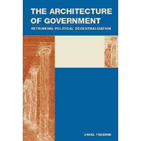 THE ARCHITECTURE OF GOVERNMENT,TREISMAN,Cambridge University Press,9780521872294, THE ARCHITECTURE OF GOVERNMENT,TREISMAN,Cambridge University Press,9780521872294,
