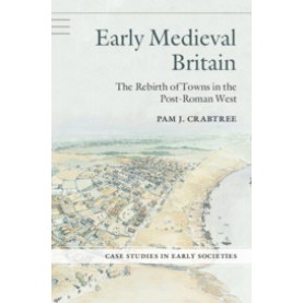 Early Medieval Britain-The Rebirth of Towns in the Post-Roman West-Crabtree-Cambridge University Press-9780521713702