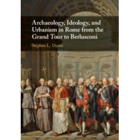 Archaeology, Ideology, and Urbanism in Rome from the Grand Tour to Berlusconi,Dyson,Cambridge University Press,9780521874595,