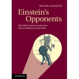 Einsteins Opponents-The Public Controversy about the Theory of Relativity in the 1920s-Wazeck-Cambridge University Press-9781107017443