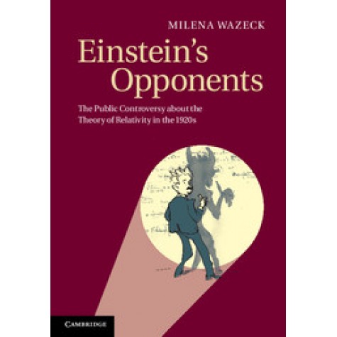 Einsteins Opponents-The Public Controversy about the Theory of Relativity in the 1920s-Wazeck-Cambridge University Press-9781107017443