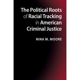 The Political Roots of Racial Tracking in American Criminal Justice,Moore,Cambridge University Press,9781107022973,