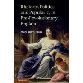 Rhetoric, Politics and Popularity in Pre-Revolutionary England,PELTONEN,Cambridge University Press,9781316635612,