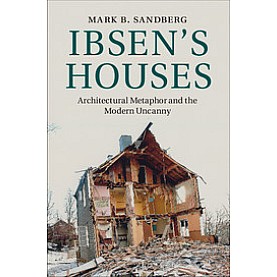 Ibsens Houses Architectural Metaphor and the Modern Uncanny,Mark B. Sandberg,Cambridge University Press,9781107033924,