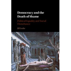 Democracy and the Death of Shame,Jill Locke,Cambridge University Press,9781107635906,