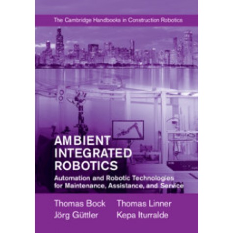 Ambient Integrated Robotics,Thomas Bock , Thomas Linner , J??rg G??ttler , Kepa Iturralde,Cambridge University Press,9781107075986,