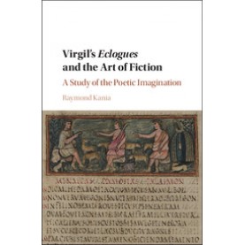 Virgils  Eclogues  and the Art of Fiction-A Study of the Poetic Imagination-Kania-Cambridge University Press-9781107080850