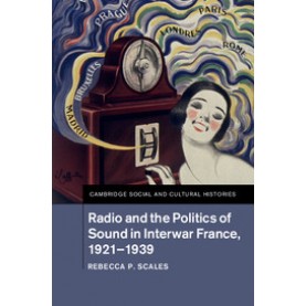 Radio and the Politics of Sound in Interwar France, 19211939-SCALES-Cambridge University Press-9781107108677