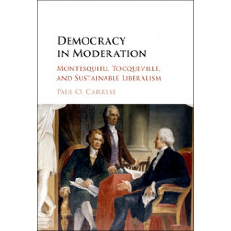 Democracy in Moderation-Montesquieu, Tocqueville, and Sustainable Liberalism-Carrese-Cambridge University Press-9781107121058