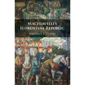Machiavelli's Florentine Republic,Clarke,Cambridge University Press,9781107125506,