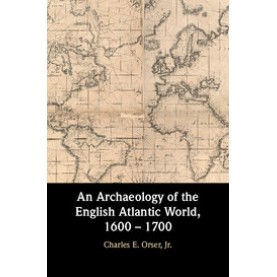 An Archaeology of the English Atlantic World, 1600 â 1700,Orser, Jr.,Cambridge University Press,9781107130487,