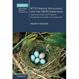 WTO Dispute Settlement and the TRIPS Agreement-Applying Intellectual Property Standards in a Trade Law Framework-Matthew Kennedy-Cambridge University Press-9781107144682 (HB)