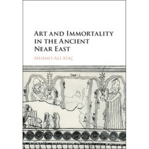 Art and Immortality in the Ancient Near East,AtaÃ§,Cambridge University Press,9781107154957,