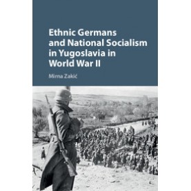 Ethnic Germans and National Socialism in Yugoslavia in World War II,ZakiÄ,Cambridge University Press,9781107171848,