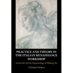 Practice and Theory in the Italian Renaissance Workshop,Christina Neilson,Cambridge University Press,9781107172852,