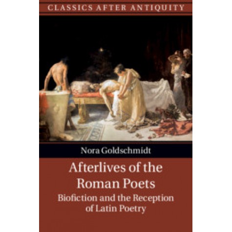 Afterlives of the Roman Poets,Nora Goldschmidt,Cambridge University Press,9781107180253,