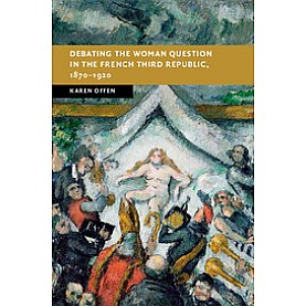 Debating the Woman Question in the French Third Republic, 1870â1920,OFFEN,Cambridge University Press,9781107188044,