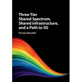 Three-Tier Shared Spectrum, Shared Infrastructure, and a Path to 5G,Preston Marshall,Cambridge University Press,9781107196964,