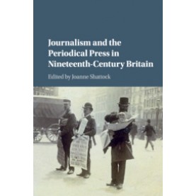 Journalism and the Periodical Press in Nineteenth-Century Britain,Edited by Joanne Shattock,Cambridge University Press,9781107449961,