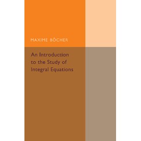 An Introduction to the Study of Integral Equations,Bocher,Cambridge University Press,9781107493490,