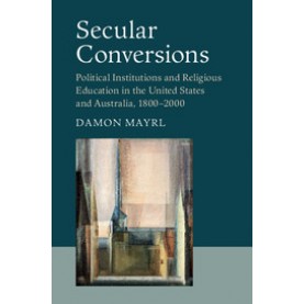 Secular Conversions-Political Institutions and Religious Education in the United States and Australia, 1800â2000-Cambridge University Press-9781107503236