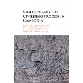 Violence and the Civilising Process in Cambodia,Broadhurst,Cambridge University Press,9781107521193,