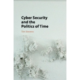 Cyber Security and the Politics of Time,Tim Stevens,Cambridge University Press,9781107521599,