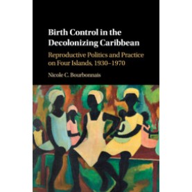 Birth Control in the Decolonizing Caribbean,Bourbonnais,Cambridge University Press,9781107118652,