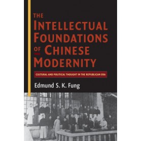 The Intellectual Foundations of Chinese Modernity-Cultural and Political Thought in the Republican Era-FUNG-Cambridge University Press-