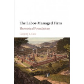 The Labor-Managed Firm - Theoretical Foundations,Gregory K. Dow,Cambridge University Press,9781107132979,