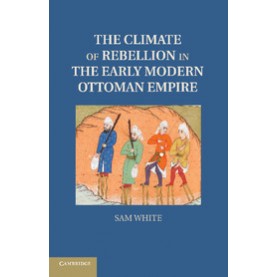 The Climate of Rebellion in the Early Modern Ottoman Empire,WHITE,Cambridge University Press,9781107614307,