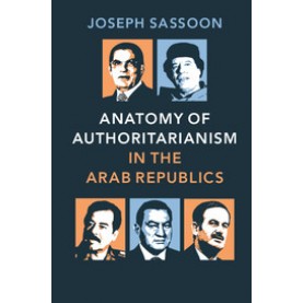 Anatomy of Authoritarianism in the Arab Republics-Joseph Sassoon-Cambridge University Press-9781107618312