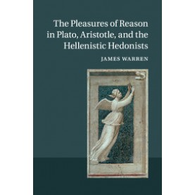 The Pleasures of Reason in Plato, Aristotle, and the Hellenistic Hedonists,Warren,Cambridge University Press,9781107631595,