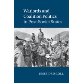 Warlords and Coalition Politics in Post-Soviet States,Driscoll,Cambridge University Press,9781107636453,
