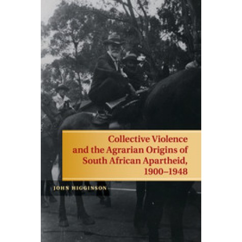 Collective Violence and the Agrarian Origins of South African Apartheid, 1900â1948,Higginson,Cambridge University Press,9781107643413,
