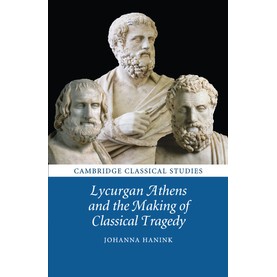 Lycurgan Athens and the Making of Classical Tragedy,Hanink,Cambridge University Press,9781107697508,