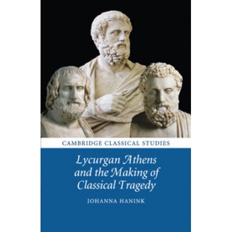 Lycurgan Athens and the Making of Classical Tragedy,Hanink,Cambridge University Press,9781107697508,