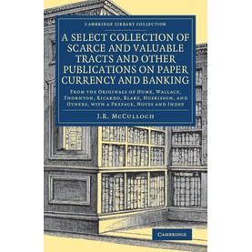 A Select Collection of Scarce and Valuable Tracts and Other Publications on Paper Currency and Banki,McCulloch,Cambridge University Press,9781108083744,
