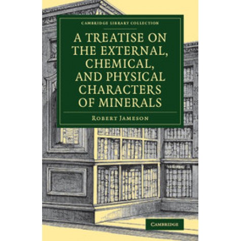 A Treatise on the External, Chemical, and Physical Characters of Minerals,Robert Jameson,Cambridge University Press,9781108084215,