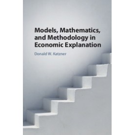 Models, Mathematics, and Methodology in Economic Explanation,KATZNER,Cambridge University Press,9781108418775,