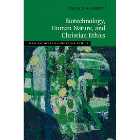 Biotechnology, Human Nature, and Christian Ethics,Gerald McKenny,Cambridge University Press,9781108422802,