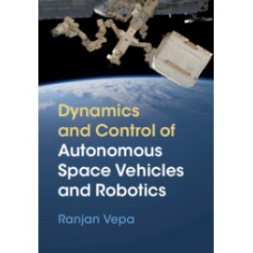 Dynamics and Control of Autonomous Space Vehicles and Robotics,Ranjan Vepa,Cambridge University Press,9781108422840,