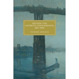 Idleness and Aesthetic Consciousness, 1815â1900-ADELMAN-Cambridge University Press-9781108424134