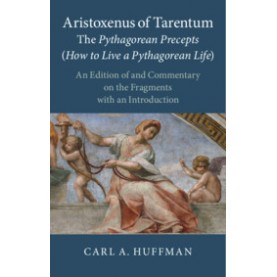Aristoxenus of Tarentum:  The Pythagorean Precepts (How to Live a Pythagorean Life),Edited and translated by Carl A. Huffman,Cambridge University Press,9781108425315,